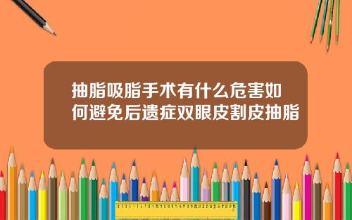 抽脂吸脂手术有什么危害如何避免后遗症双眼皮割皮抽脂