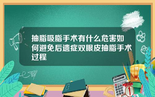 抽脂吸脂手术有什么危害如何避免后遗症双眼皮抽脂手术过程