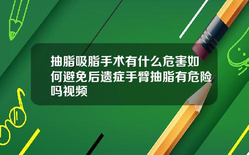 抽脂吸脂手术有什么危害如何避免后遗症手臂抽脂有危险吗视频