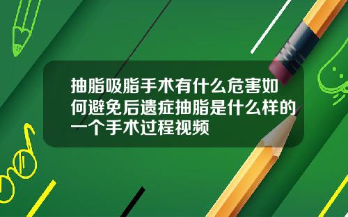 抽脂吸脂手术有什么危害如何避免后遗症抽脂是什么样的一个手术过程视频