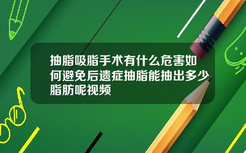 抽脂吸脂手术有什么危害如何避免后遗症抽脂能抽出多少脂肪呢视频