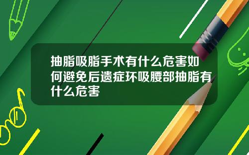 抽脂吸脂手术有什么危害如何避免后遗症环吸腰部抽脂有什么危害