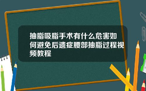抽脂吸脂手术有什么危害如何避免后遗症腰部抽脂过程视频教程