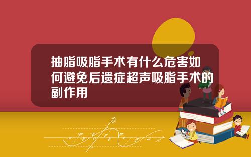 抽脂吸脂手术有什么危害如何避免后遗症超声吸脂手术的副作用