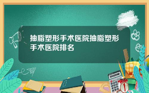抽脂塑形手术医院抽脂塑形手术医院排名