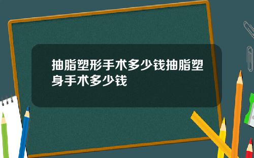抽脂塑形手术多少钱抽脂塑身手术多少钱
