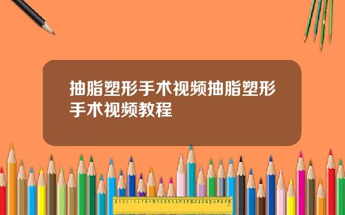 抽脂塑形手术视频抽脂塑形手术视频教程