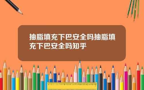 抽脂填充下巴安全吗抽脂填充下巴安全吗知乎