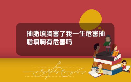 抽脂填胸害了我一生危害抽脂填胸有危害吗