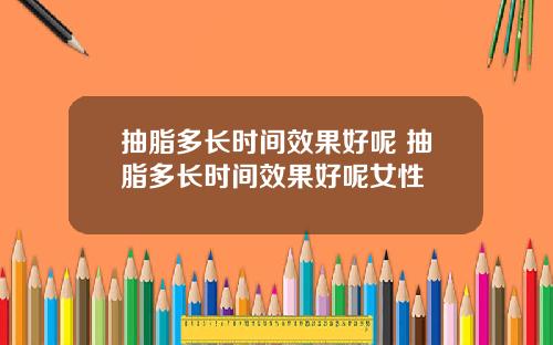 抽脂多长时间效果好呢 抽脂多长时间效果好呢女性