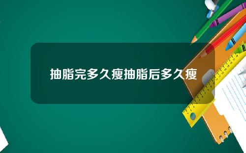抽脂完多久瘦抽脂后多久瘦