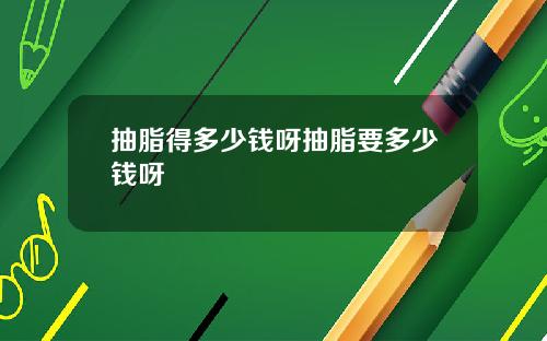 抽脂得多少钱呀抽脂要多少钱呀