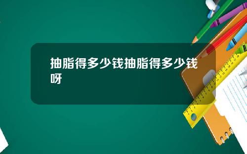 抽脂得多少钱抽脂得多少钱呀