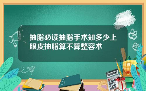 抽脂必读抽脂手术知多少上眼皮抽脂算不算整容术