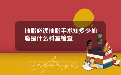 抽脂必读抽脂手术知多少抽脂是什么科室检查