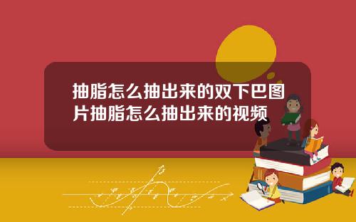 抽脂怎么抽出来的双下巴图片抽脂怎么抽出来的视频