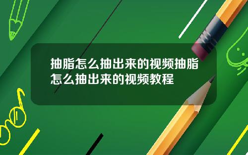 抽脂怎么抽出来的视频抽脂怎么抽出来的视频教程