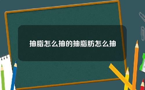 抽脂怎么抽的抽脂肪怎么抽
