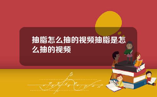 抽脂怎么抽的视频抽脂是怎么抽的视频