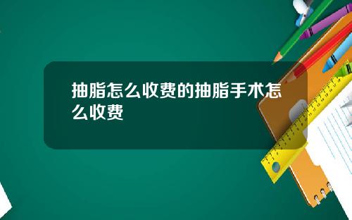 抽脂怎么收费的抽脂手术怎么收费