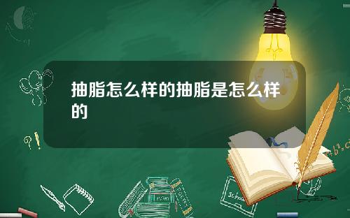 抽脂怎么样的抽脂是怎么样的