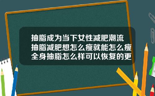 抽脂成为当下女性减肥潮流抽脂减肥想怎么瘦就能怎么瘦全身抽脂怎么样可以恢复的更快
