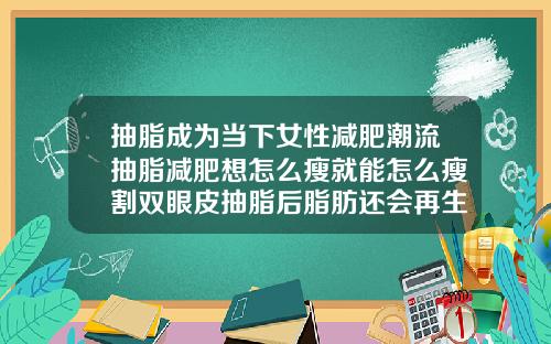 抽脂成为当下女性减肥潮流抽脂减肥想怎么瘦就能怎么瘦割双眼皮抽脂后脂肪还会再生吗视频