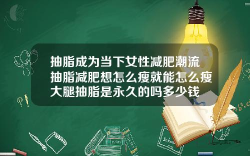 抽脂成为当下女性减肥潮流抽脂减肥想怎么瘦就能怎么瘦大腿抽脂是永久的吗多少钱