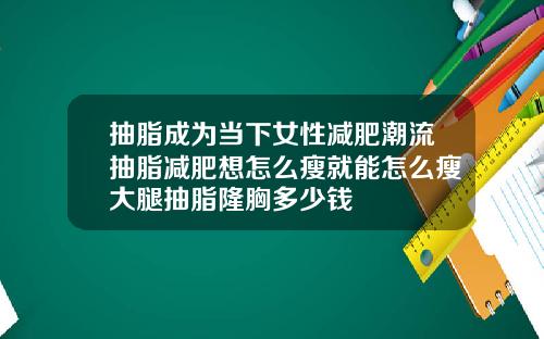 抽脂成为当下女性减肥潮流抽脂减肥想怎么瘦就能怎么瘦大腿抽脂隆胸多少钱