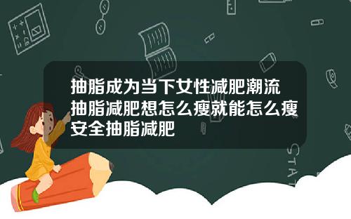 抽脂成为当下女性减肥潮流抽脂减肥想怎么瘦就能怎么瘦安全抽脂减肥