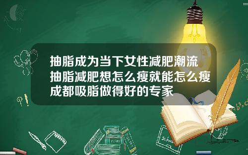 抽脂成为当下女性减肥潮流抽脂减肥想怎么瘦就能怎么瘦成都吸脂做得好的专家