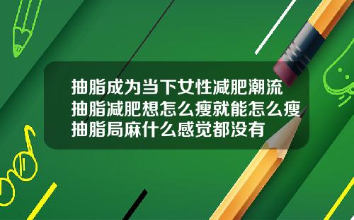 抽脂成为当下女性减肥潮流抽脂减肥想怎么瘦就能怎么瘦抽脂局麻什么感觉都没有