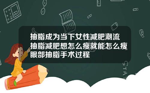 抽脂成为当下女性减肥潮流抽脂减肥想怎么瘦就能怎么瘦眼部抽脂手术过程