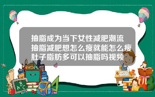 抽脂成为当下女性减肥潮流抽脂减肥想怎么瘦就能怎么瘦肚子脂肪多可以抽脂吗视频