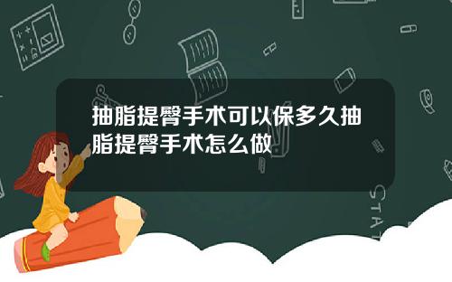抽脂提臀手术可以保多久抽脂提臀手术怎么做