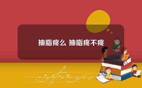抽脂疼么 抽脂疼不疼
