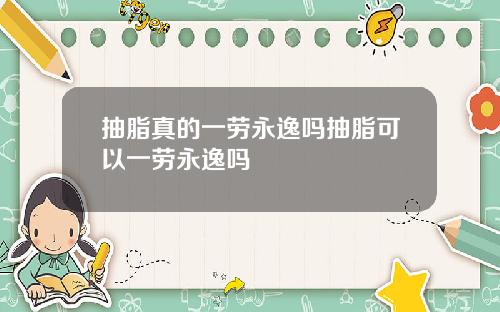 抽脂真的一劳永逸吗抽脂可以一劳永逸吗