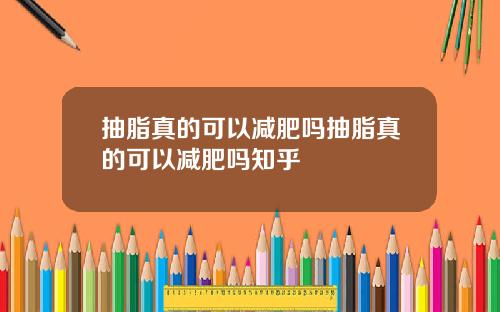 抽脂真的可以减肥吗抽脂真的可以减肥吗知乎