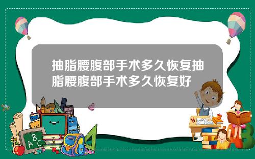 抽脂腰腹部手术多久恢复抽脂腰腹部手术多久恢复好