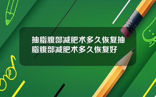抽脂腹部减肥术多久恢复抽脂腹部减肥术多久恢复好