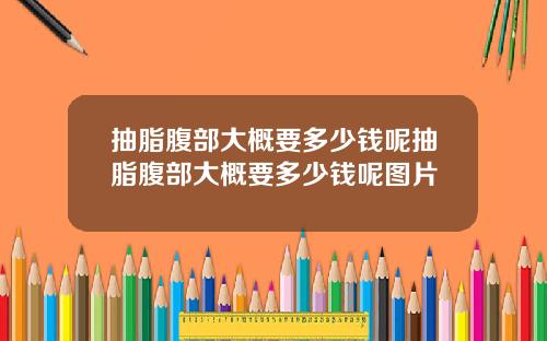 抽脂腹部大概要多少钱呢抽脂腹部大概要多少钱呢图片
