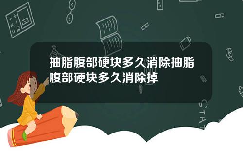 抽脂腹部硬块多久消除抽脂腹部硬块多久消除掉