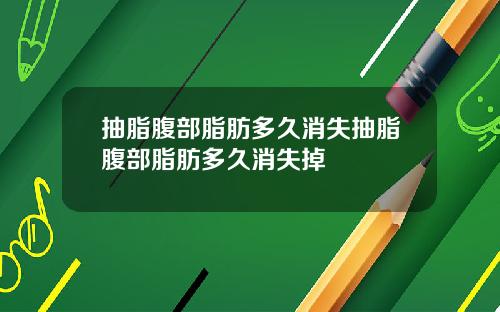 抽脂腹部脂肪多久消失抽脂腹部脂肪多久消失掉