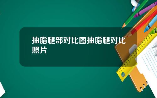 抽脂腿部对比图抽脂腿对比照片