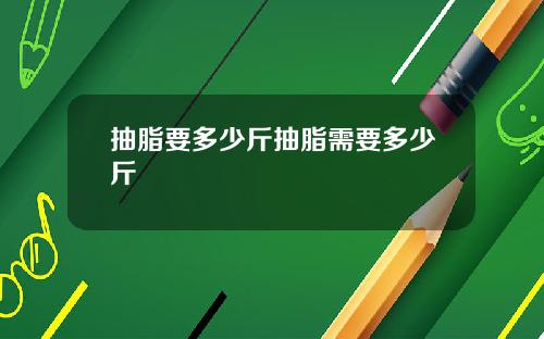 抽脂要多少斤抽脂需要多少斤