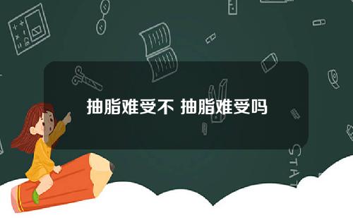 抽脂难受不 抽脂难受吗