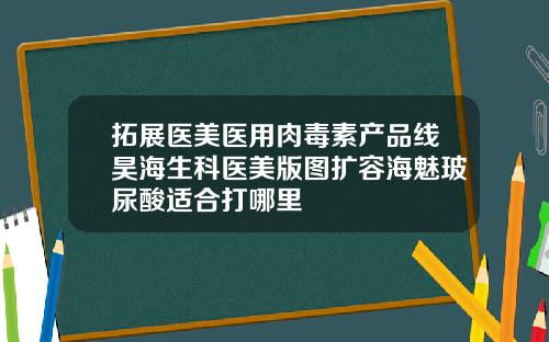 拓展医美医用肉毒素产品线昊海生科医美版图扩容海魅玻尿酸适合打哪里
