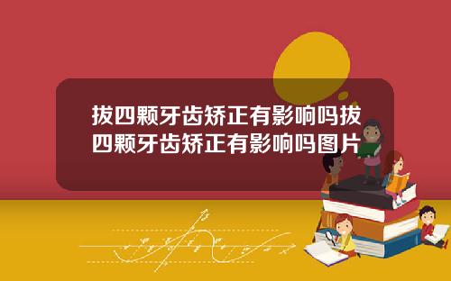拔四颗牙齿矫正有影响吗拔四颗牙齿矫正有影响吗图片