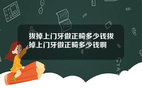 拔掉上门牙做正畸多少钱拔掉上门牙做正畸多少钱啊