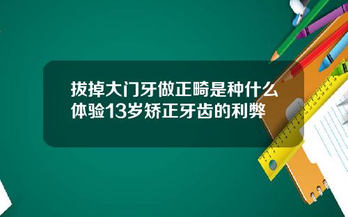 拔掉大门牙做正畸是种什么体验13岁矫正牙齿的利弊